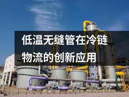 低溫無縫管在冷鏈物流的創(chuàng)新應用