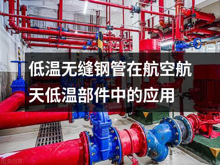 低溫?zé)o縫鋼管在航空航天低溫部件中的應(yīng)用