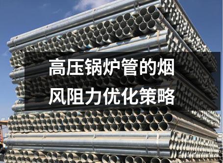 高壓鍋爐管的煙風(fēng)阻力優(yōu)化策略