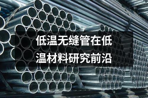 低溫無縫管在低溫材料研究前沿