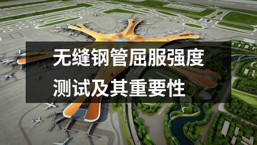 無(wú)縫鋼管屈服強(qiáng)度測(cè)試及其重要性