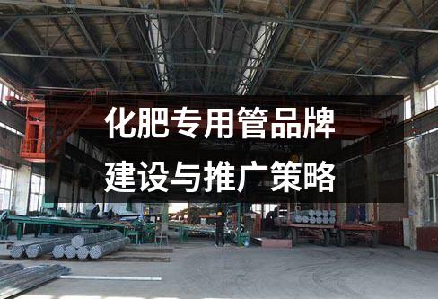 化肥專用管品牌建設(shè)與推廣策略