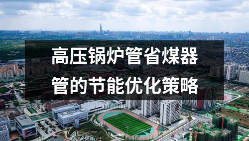 高壓鍋爐管省煤器管的節(jié)能優(yōu)化策略