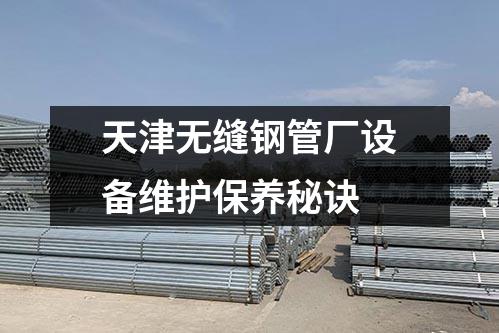 天津無(wú)縫鋼管廠設(shè)備維護(hù)保養(yǎng)秘訣