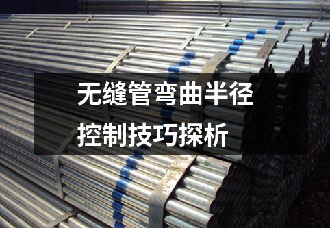 無(wú)縫管彎曲半徑控制技巧探析