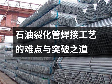 石油裂化管焊接工藝的難點(diǎn)與突破之道