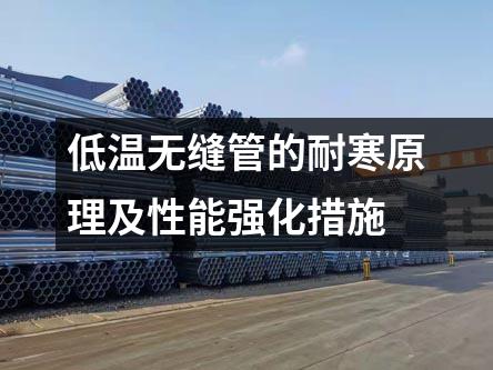 低溫?zé)o縫管的耐寒原理及性能強(qiáng)化措施